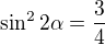 $\sin^{2} 2\alpha =\frac{3}{4}$