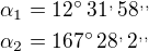 $\alpha_1=12^\circ\,31^,\,58^{,,}\nl\alpha_2=167^\circ\,28^,\,2^{,,}$