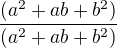$\frac{(a^{2} + ab + b^{2})}{(a^{2} + ab + b^{2})}$