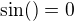 $\sin( )=0$