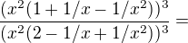 $\frac{(x^2(1+1/x-1/x^2))^3}{(x^2(2-1/x+1/x^2))^3}=$