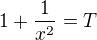 $1+\frac{1}{x^2}=T$