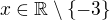 $x\in \mathbb{R}\setminus \{-3\}$