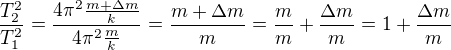 $\frac{T_2^2}{T_1^2}=\frac{4\pi^2\frac{m+\Delta m}{k}}{4\pi^2\frac{m}{k}}=\frac{m+\Delta m}{m}=\frac{m}{m}+\frac{\Delta m}{m}=1+\frac{\Delta m}{m}$