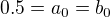 $0.5=a_{0}=b_{0}$