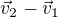 $\vec v_2 - \vec v_1$