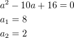 $a^2-10a+16=0\nla_1=8\nla_2=2$