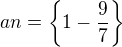 $an=\{1-\frac{9}{7}\}$