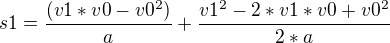$s{1} =\frac{(v1 * v0 - v0^2)}{a} + \frac{v1^2 - 2*v1*v0 + v0^2}{2*a} $