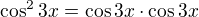 $\cos ^{2}3x=\cos 3x\cdot \cos 3x$