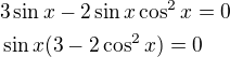 $3\sin x-2\sin x\cos^{2}x=0\nl \sin x(3-2\cos^{2}x)=0 $