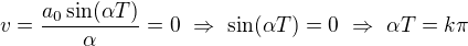$v=\frac{a_0\sin (\alpha T)}{\alpha}=0\ \Rightarrow\ \sin(\alpha T)=0\ \Rightarrow\ \alpha T=k\pi$