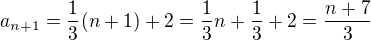 $a_{n+1}=\frac{1}{3}(n+1)+2=\frac{1}{3}n+\frac{1}{3}+2=\frac{n+7}{3}$