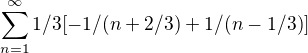 $ \sum_{n=1}^{\infty }1/3[-1/(n+2/3)+1/(n-1/3)]$