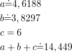 $a\dot=4,6188\nlb\dot=3,8297\nlc=6\nla+b+c\dot=14,449$