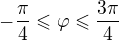 $-\frac{\pi}{4} \leqslant \varphi \leqslant \frac{3\pi}{4}$