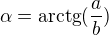 $\alpha =\text{arctg}(\frac{a}{b})$