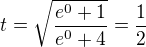 $t=\sqrt{\frac{e^0+1}{e^0+4}}=\frac 12$