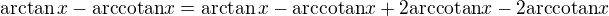 $\arctan x - \text{arccotan} x = \arctan x - \text{arccotan} x + 2 \text{arccotan} x - 2 \text{arccotan} x$