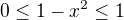 $0 \le 1-x^2 \le 1 $
