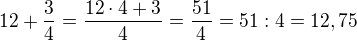 $12+\frac 34=\frac {12\cdot 4+3}{4}=\frac {51}{4}=51:4=12,75$