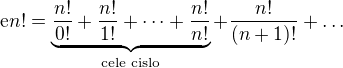 $\mathrm{e}n! = \underbrace{\frac{n!}{0!} + \frac{n!}{1!} + \dots + \frac{n!}{n!}}_{\text{cele cislo}} + \frac{n!}{(n+1)!} + \dots$