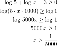 $\log\,5+\log\,x+3\ge 0\\\log(5\cdot x\cdot 1000)\ge \log1\\\log\,5000x\ge \log\,1\\5000\,x\ge 1\\x\ge \frac{1}{5000}$