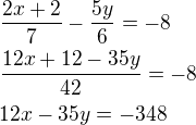 $\frac{2x+2}{7}-\frac{5y}{6}=-8\nl\frac{12x+12-35y}{42}=-8\nl12x-35y=-348$