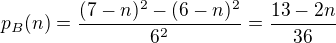 $p_B(n) = \frac{(7-n)^2 - (6-n)^2}{6^2} = \frac{13-2n}{36}$