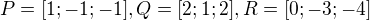 $P = [1;-1;-1], Q = [2;1;2], R = [0;-3;-4]$