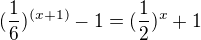 $(\frac{1}{6})^{(x+1)} - 1 = (\frac{1}{2})^x + 1$
