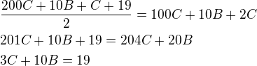 $\frac{200 C+10 B+C+19}{2}=100 C+10 B+2 C\nl201 C+10 B+19=204 C+20B\nl3 C+10B=19$
