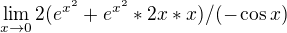 $\lim_{x\to0}2(e^{x^{2}}+e^{x^{2}}*2x*x)/(-\cos x)$