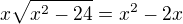 $x\sqrt{x^2-24}=x^2-2x$