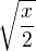 $\sqrt{\frac{x}{2}}$
