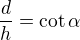 $\frac dh=\cot \alpha$