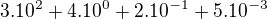 $3.10^{2}+4.10^{0}+2.10^{-1}+5.10^{-3}$