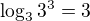 $\log_{3}3^{3}=3$