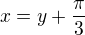 $x=y+\frac{\pi}{3}$