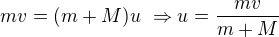 $mv=(m+M)u\ \Rightarrow u=\frac{mv}{m+M}$