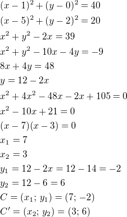 $(x-1)^2+(y-0)^2=40\nl(x-5)^2+(y-2)^2=20\nlx^2+y^2-2x=39\nlx^2+y^2-10x-4y=-9\nl8x+4y=48\nly=12-2x\nlx^2+4x^2-48x-2x+105=0\nlx^2-10x+21=0\nl(x-7)(x-3)=0\nlx_1=7\nlx_2=3\nly_1=12-2x=12-14=-2\nly_2=12-6=6\nlC=(x_1;\,y_1)=(7;\,-2)\nlC'=(x_2;\,y_2)=(3;\,6)$