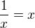 $\frac 1 x = x$
