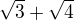 $\sqrt{3}+\sqrt{4}$