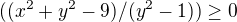 $((x^2+y^2-9)/(y^2-1))\ge 0$