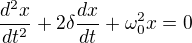 $\frac{d^{2}x}{dt^{2}}+2\delta \frac{dx}{dt}+\omega _{0}^{2}x=0$