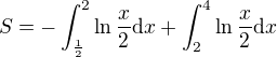$S = - \int^2_{\frac{1}{2}}\ln\frac{x}{2}\mathrm{d}x + \int^4_2\ln\frac{x}{2}\mathrm{d}x$