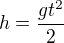 $h=\frac{gt^2}{2}$