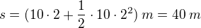 $s = (10\cdot 2+\frac{1}{2}\cdot 10\cdot 2^{2}) \: m = 40 \: m$