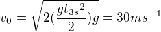 $v_{0}=\sqrt{2(\frac{gt_{3s}{^{2}}}{2})g}=30ms^{-1}$