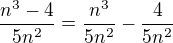 $\frac{n^{3}-4}{5n^{2}}=\frac {n^3}{5n^2}-\frac {4}{5n^2}$